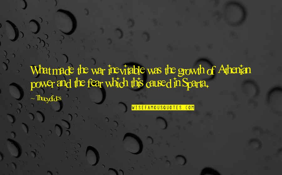 Sparta War Quotes By Thucydides: What made the war inevitable was the growth Sparta War Quotes By Thucydides: What made the war inevitable was the growth