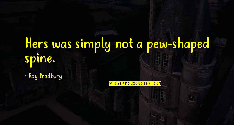 Spartaco Kft Quotes By Ray Bradbury: Hers was simply not a pew-shaped spine. Spartaco Kft Quotes By Ray Bradbury: Hers was simply not a pew-shaped spine.