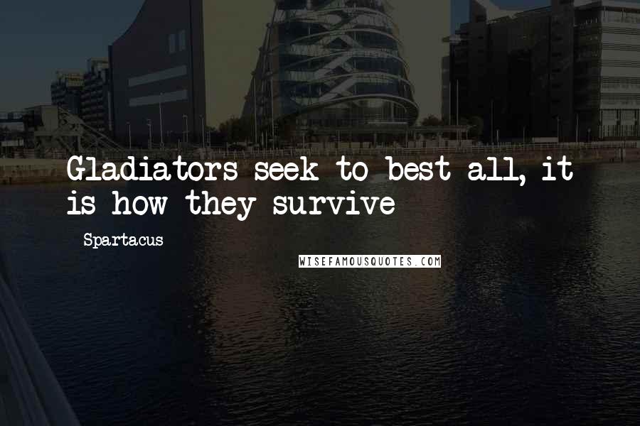 Spartacus quotes: Gladiators seek to best all, it is how they survive