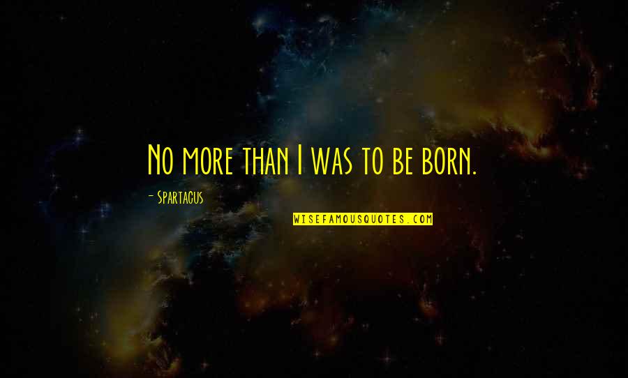 Spartacus's Quotes By Spartacus: No more than I was to be born.