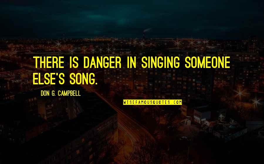 Spartalizumab Quotes By Don G. Campbell: There is danger in singing someone else's song.