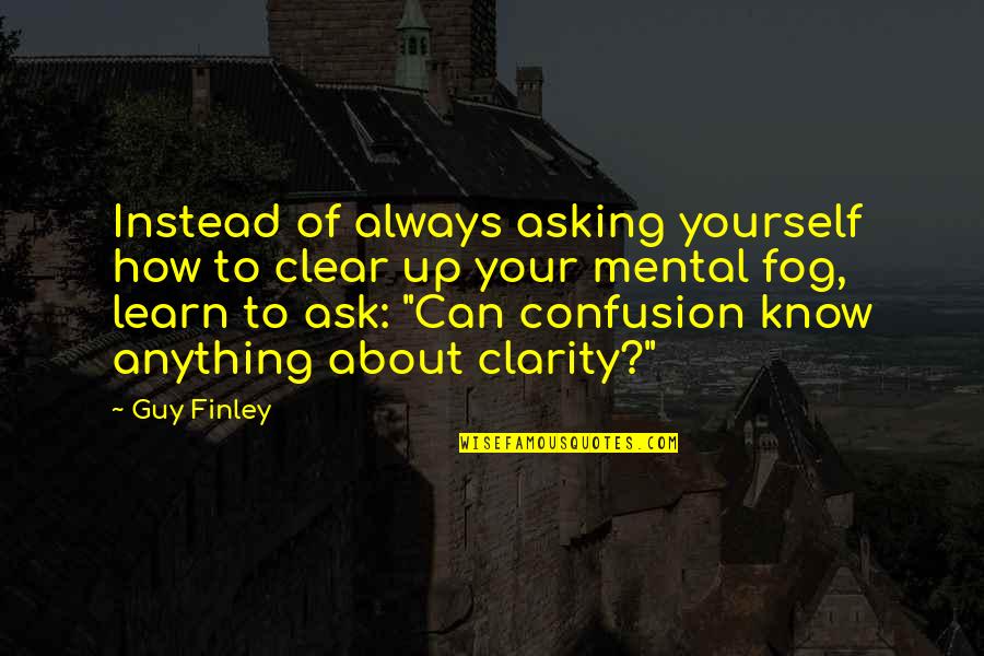 Spartan B312 Quotes By Guy Finley: Instead of always asking yourself how to clear