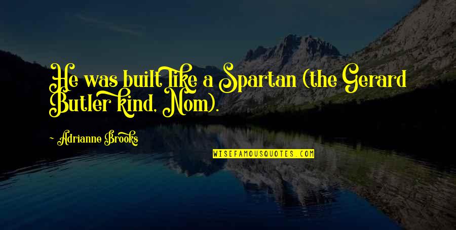 Spartan Best Quotes By Adrianne Brooks: He was built like a Spartan (the Gerard Spartan Best Quotes By Adrianne Brooks: He was built like a Spartan (the Gerard
