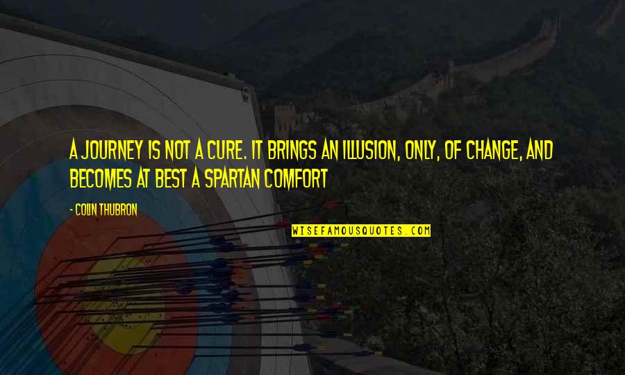 Spartan Best Quotes By Colin Thubron: A journey is not a cure. It brings Spartan Best Quotes By Colin Thubron: A journey is not a cure. It brings