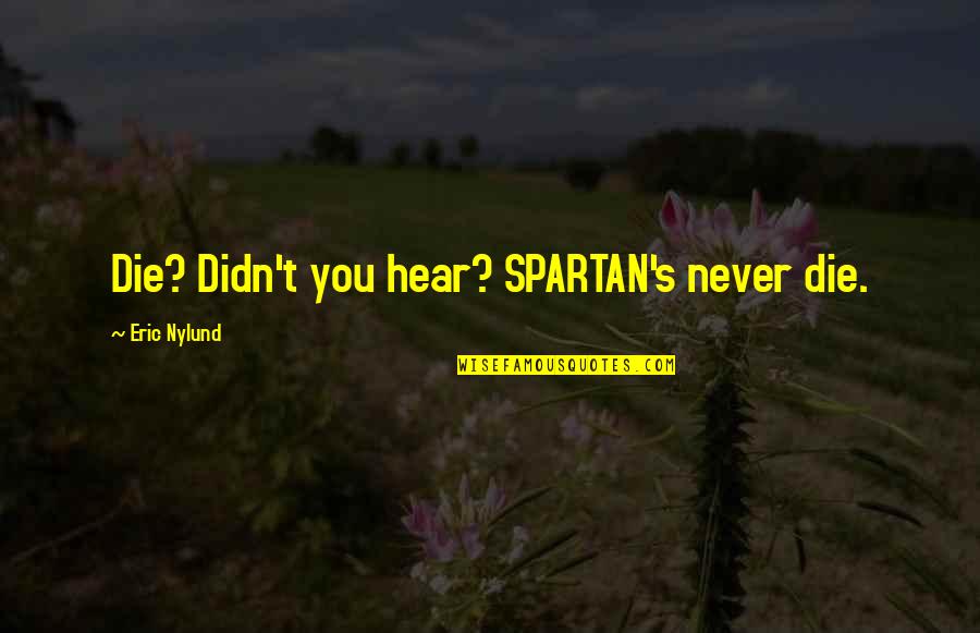 Spartan Best Quotes By Eric Nylund: Die? Didn't you hear? SPARTAN's never die. Spartan Best Quotes By Eric Nylund: Die? Didn't you hear? SPARTAN's never die.