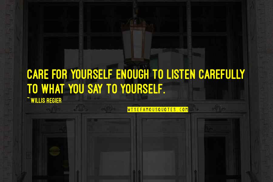 Spartan Best Quotes By Willis Regier: Care for yourself enough to listen carefully to