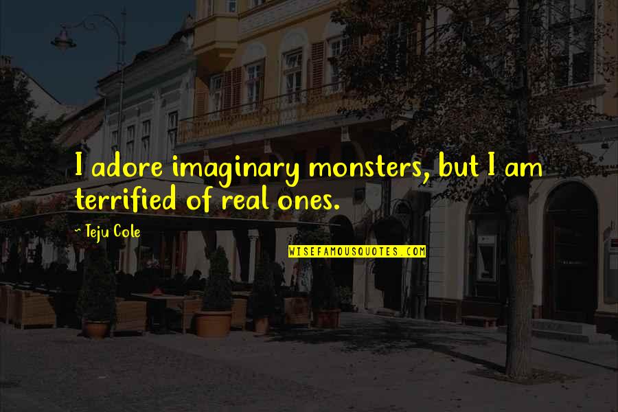 Spartan Death Quotes By Teju Cole: I adore imaginary monsters, but I am terrified
