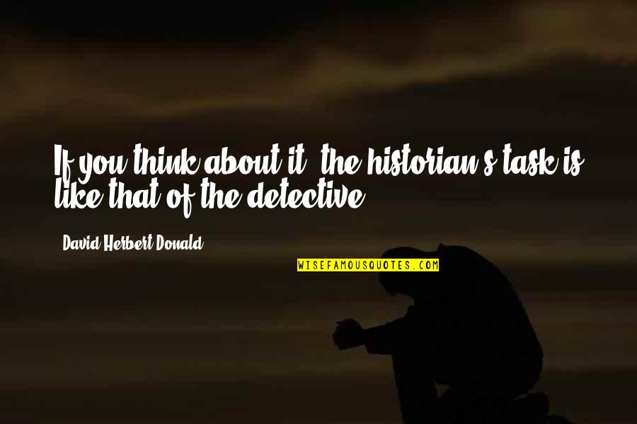Sparteine Quotes By David Herbert Donald: If you think about it, the historian's task Sparteine Quotes By David Herbert Donald: If you think about it, the historian's task