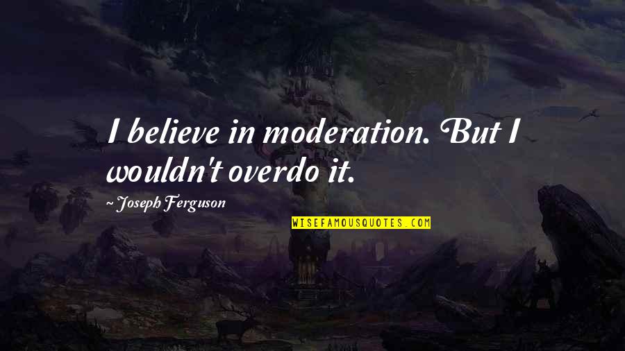 Sparwasser 14 Quotes By Joseph Ferguson: I believe in moderation. But I wouldn't overdo