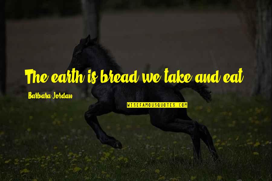 Spasitelj 1998 Quotes By Barbara Jordan: The earth is bread we take and eat. Spasitelj 1998 Quotes By Barbara Jordan: The earth is bread we take and eat.