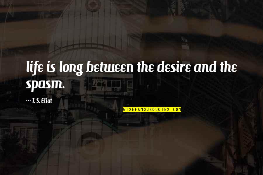 Spasm Quotes By T. S. Eliot: life is long between the desire and the