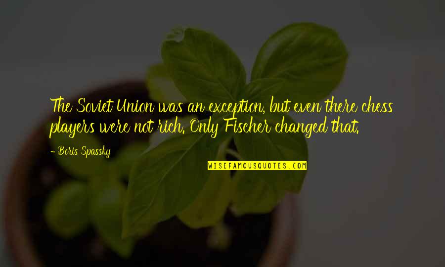 Spassky Fischer Quotes By Boris Spassky: The Soviet Union was an exception, but even