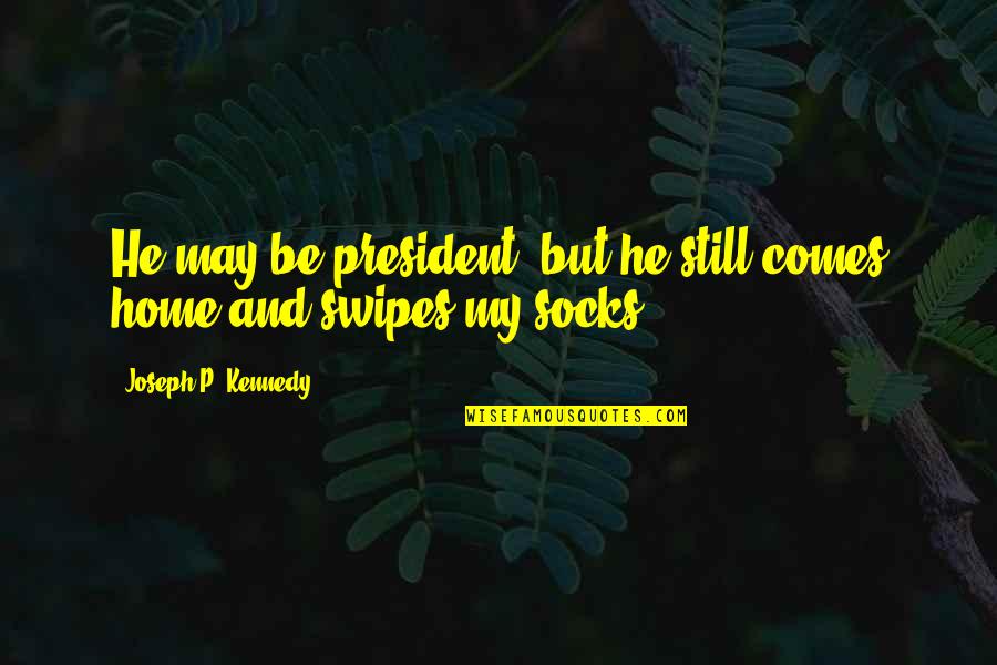 Spastically Quotes By Joseph P. Kennedy: He may be president, but he still comes Spastically Quotes By Joseph P. Kennedy: He may be president, but he still comes