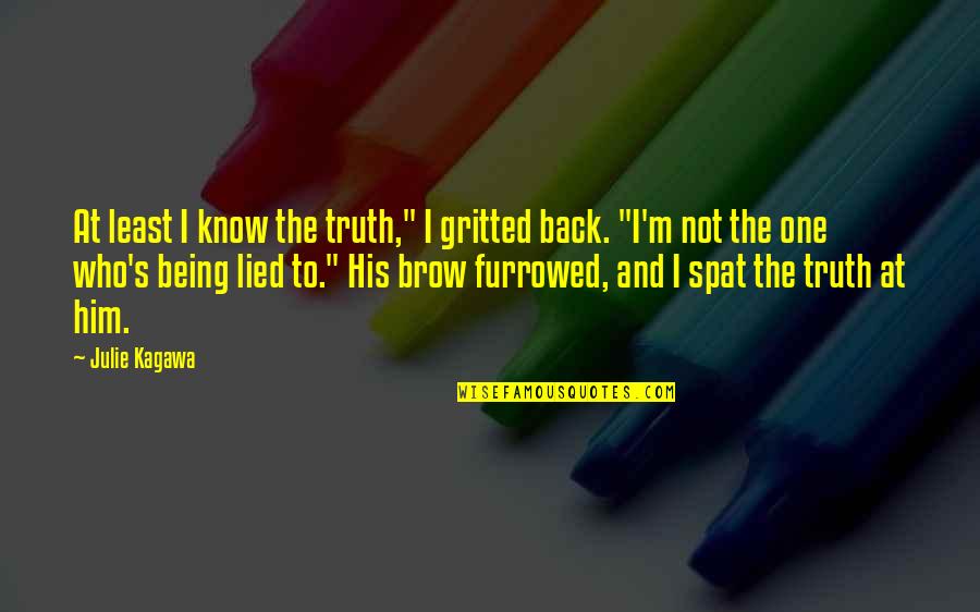 Spat Quotes By Julie Kagawa: At least I know the truth," I gritted Spat Quotes By Julie Kagawa: At least I know the truth," I gritted