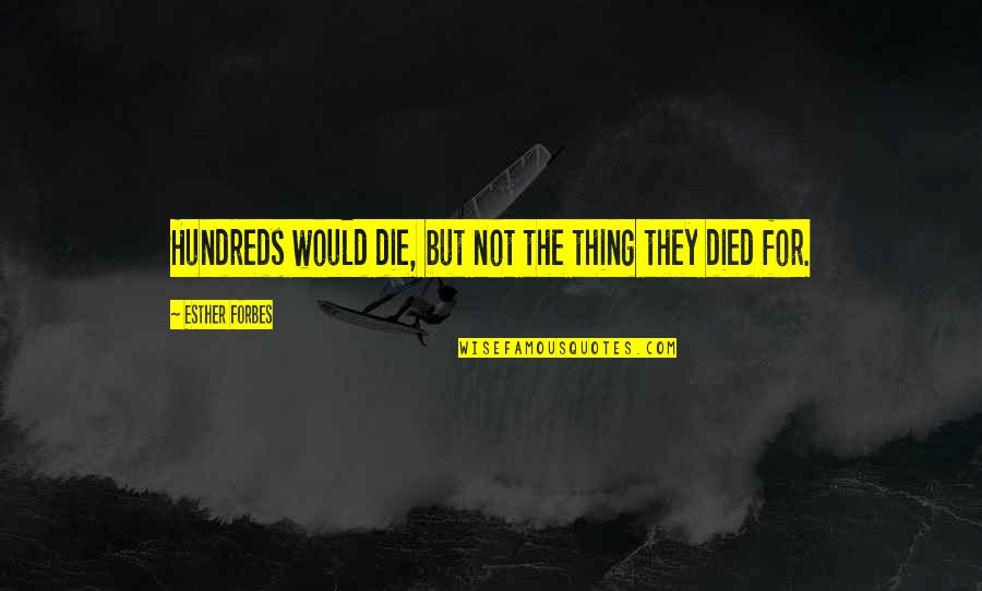 Spatele Unitatii Quotes By Esther Forbes: Hundreds would die, but not the thing they Spatele Unitatii Quotes By Esther Forbes: Hundreds would die, but not the thing they