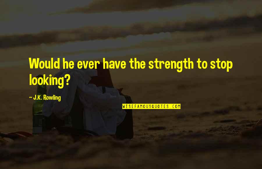 Spatele Unitatii Quotes By J.K. Rowling: Would he ever have the strength to stop Spatele Unitatii Quotes By J.K. Rowling: Would he ever have the strength to stop