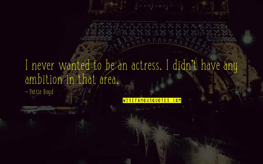 Spatele Unitatii Quotes By Pattie Boyd: I never wanted to be an actress. I