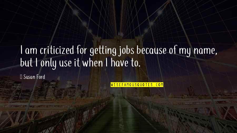 Spatele Unitatii Quotes By Susan Ford: I am criticized for getting jobs because of