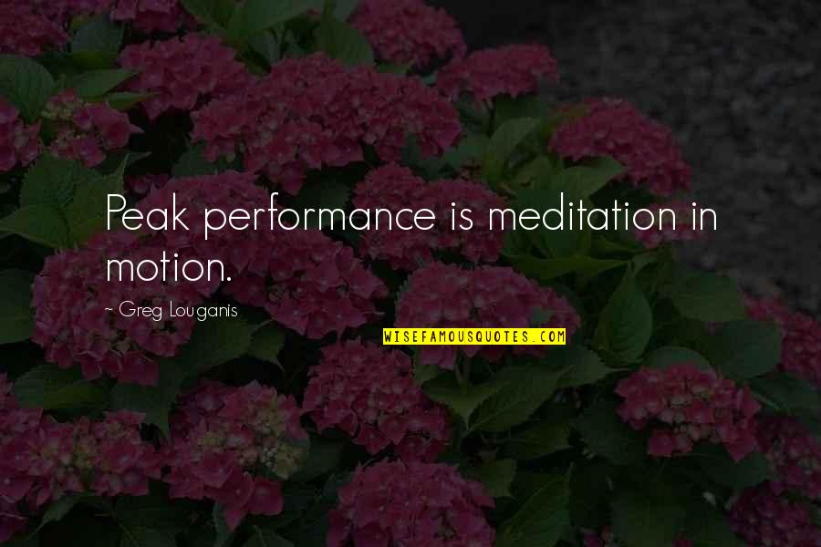Spatio Temporal Continuity Quotes By Greg Louganis: Peak performance is meditation in motion.