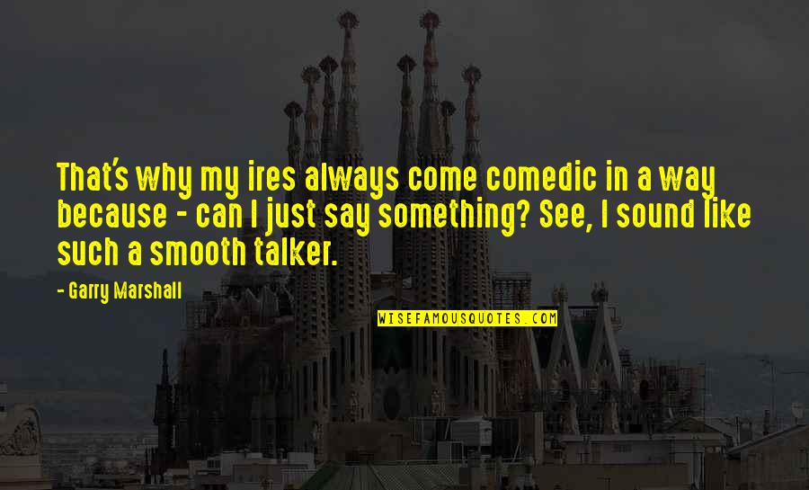 Spatiu Virtual Privat Quotes By Garry Marshall: That's why my ires always come comedic in Spatiu Virtual Privat Quotes By Garry Marshall: That's why my ires always come comedic in