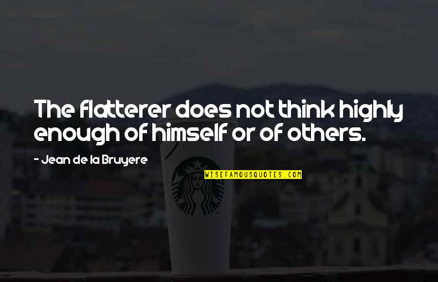 Spatium Quotes By Jean De La Bruyere: The flatterer does not think highly enough of Spatium Quotes By Jean De La Bruyere: The flatterer does not think highly enough of