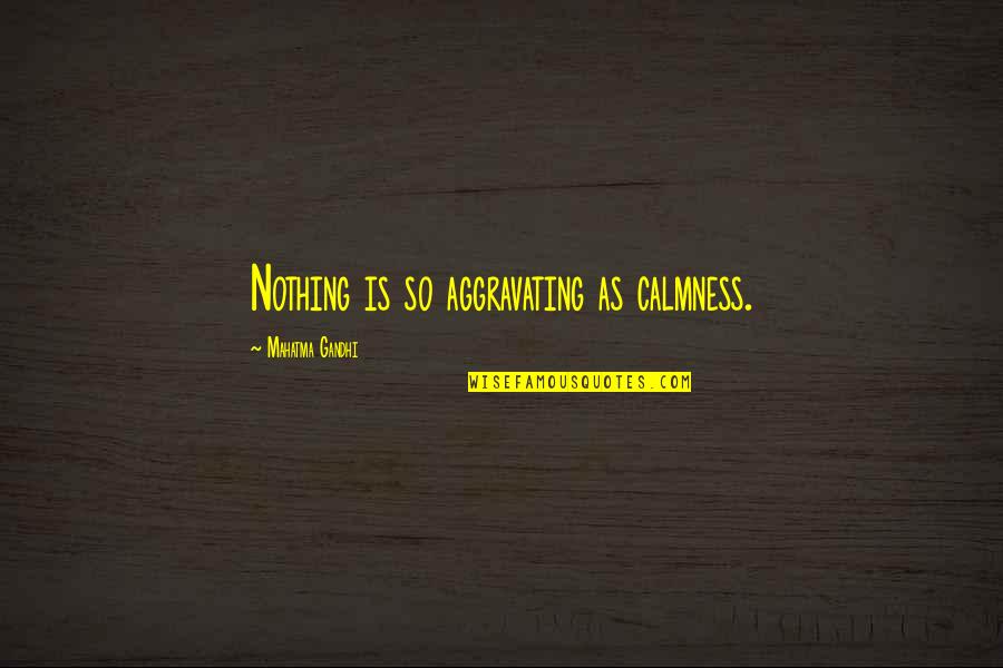 Spats For Cleats Quotes By Mahatma Gandhi: Nothing is so aggravating as calmness. Spats For Cleats Quotes By Mahatma Gandhi: Nothing is so aggravating as calmness.