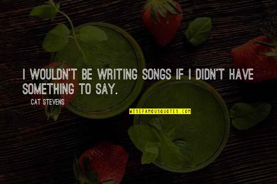 Spats Quotes By Cat Stevens: I wouldn't be writing songs if I didn't