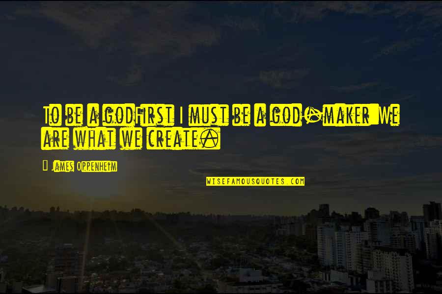 Spats Quotes By James Oppenheim: To be a godFirst I must be a