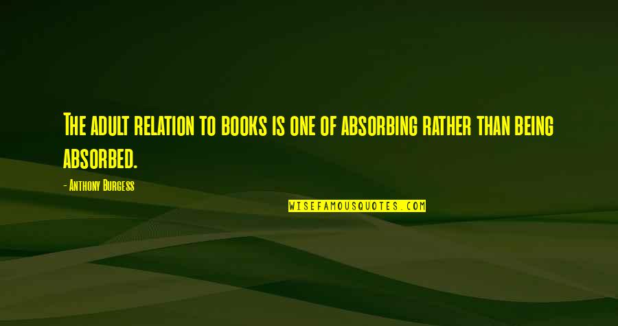Spattereth Quotes By Anthony Burgess: The adult relation to books is one of