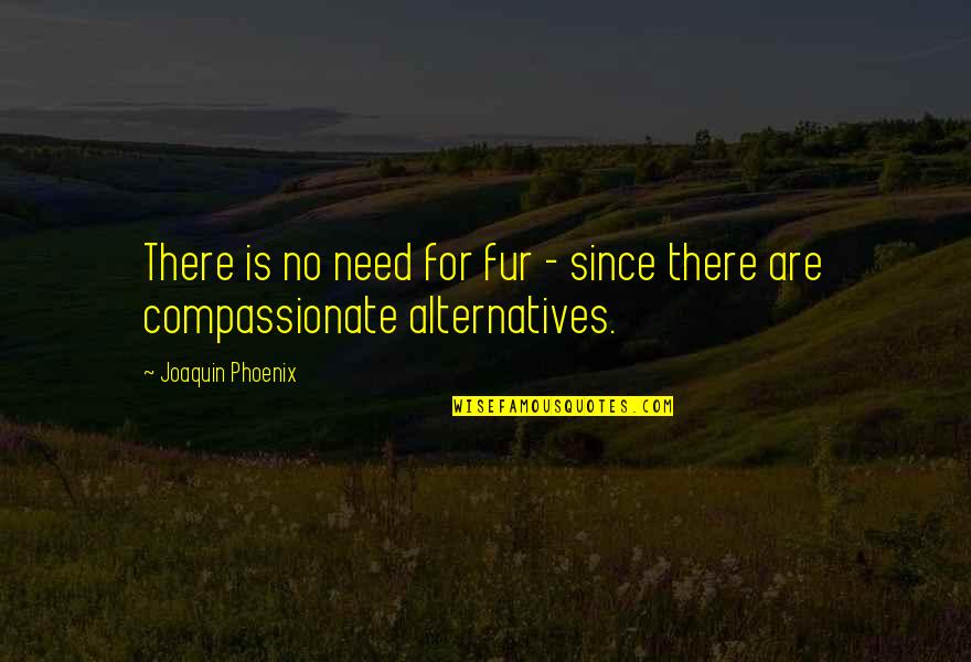 Spattering Brick Quotes By Joaquin Phoenix: There is no need for fur - since Spattering Brick Quotes By Joaquin Phoenix: There is no need for fur - since