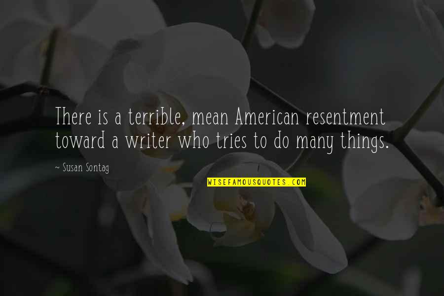 Spattering Brick Quotes By Susan Sontag: There is a terrible, mean American resentment toward Spattering Brick Quotes By Susan Sontag: There is a terrible, mean American resentment toward