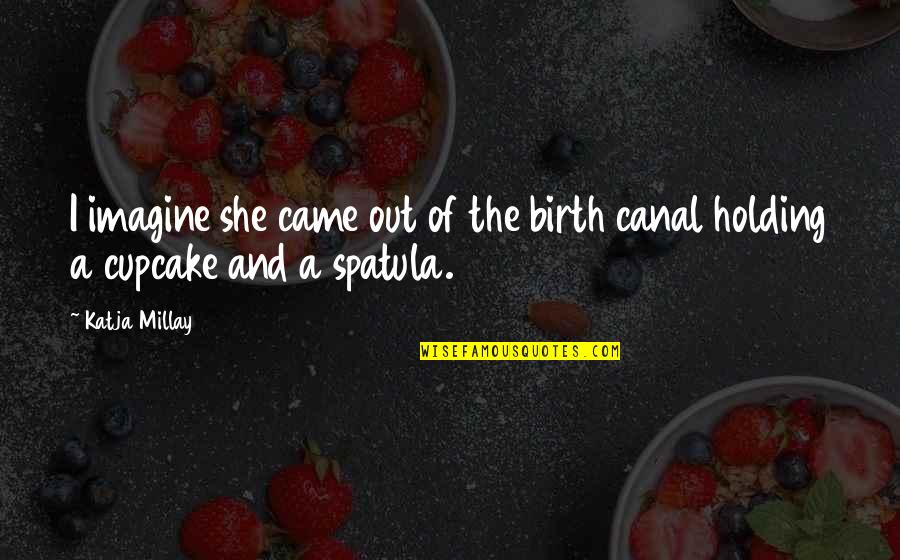 Spatula Quotes By Katja Millay: I imagine she came out of the birth