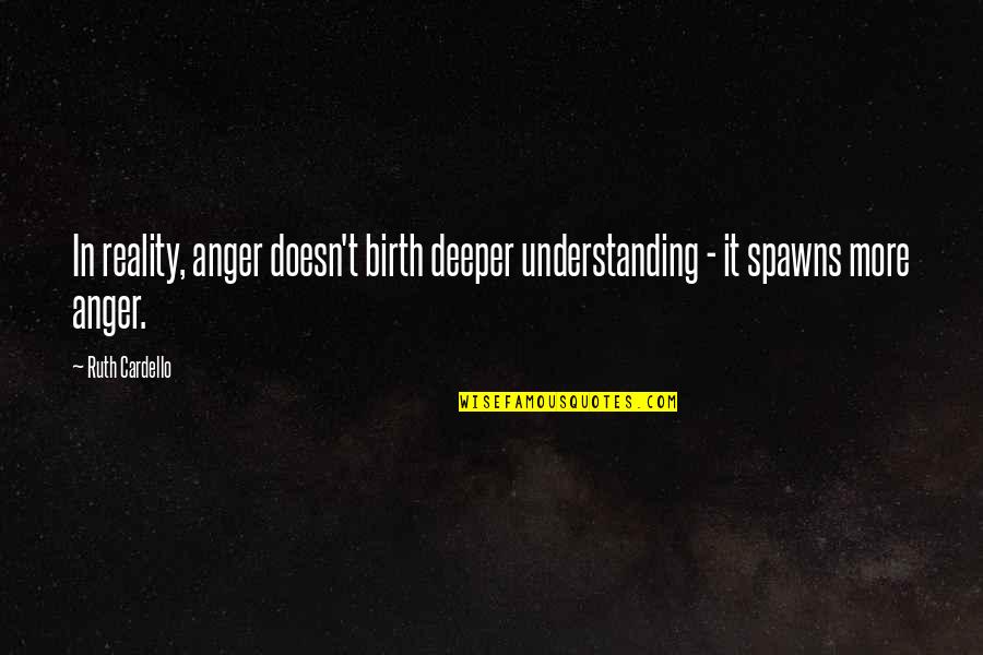 Spawns Quotes By Ruth Cardello: In reality, anger doesn't birth deeper understanding -