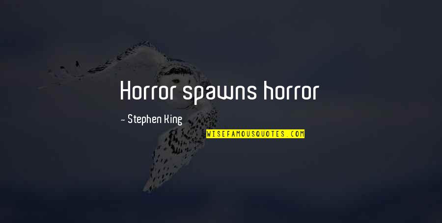 Spawns Quotes By Stephen King: Horror spawns horror