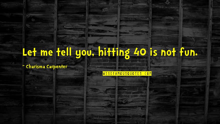 Spayed Dogs Quotes By Charisma Carpenter: Let me tell you, hitting 40 is not Spayed Dogs Quotes By Charisma Carpenter: Let me tell you, hitting 40 is not
