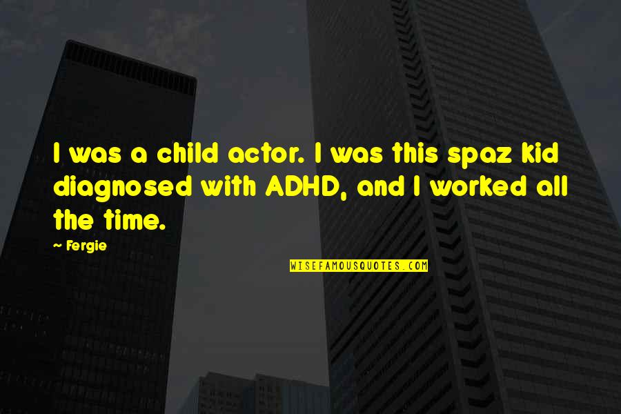 Spaz Quotes By Fergie: I was a child actor. I was this
