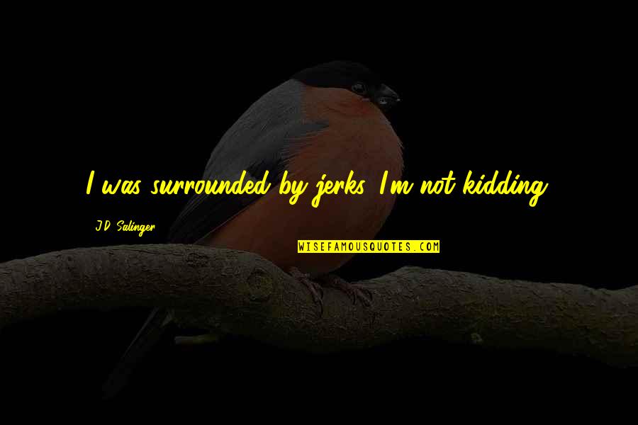 Spaz Quotes By J.D. Salinger: I was surrounded by jerks. I'm not kidding. Spaz Quotes By J.D. Salinger: I was surrounded by jerks. I'm not kidding.