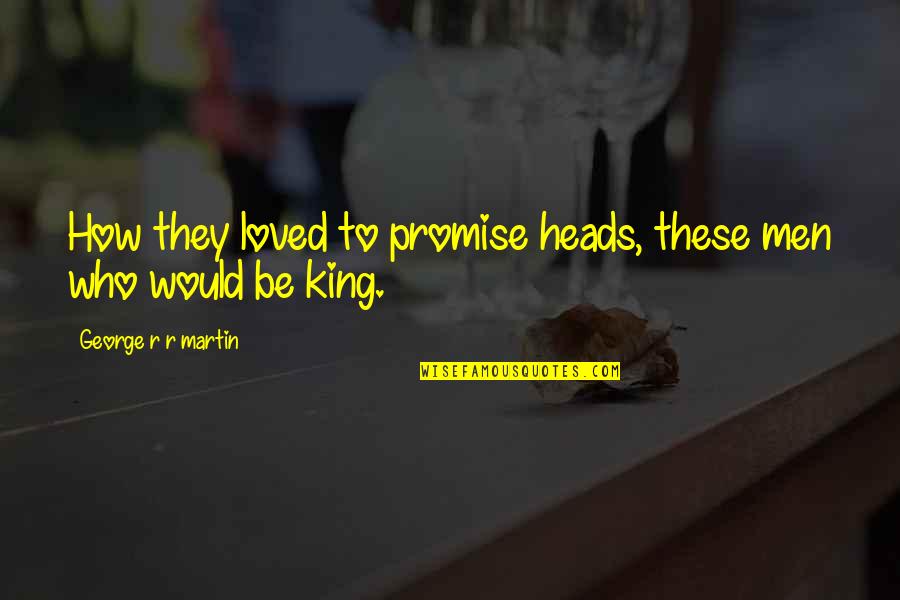 Spazieren Gehen Ragoz S Quotes By George R R Martin: How they loved to promise heads, these men Spazieren Gehen Ragoz S Quotes By George R R Martin: How they loved to promise heads, these men