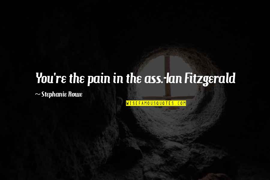 Spazieren Gehen Ragoz S Quotes By Stephanie Rowe: You're the pain in the ass.-Ian Fitzgerald Spazieren Gehen Ragoz S Quotes By Stephanie Rowe: You're the pain in the ass.-Ian Fitzgerald