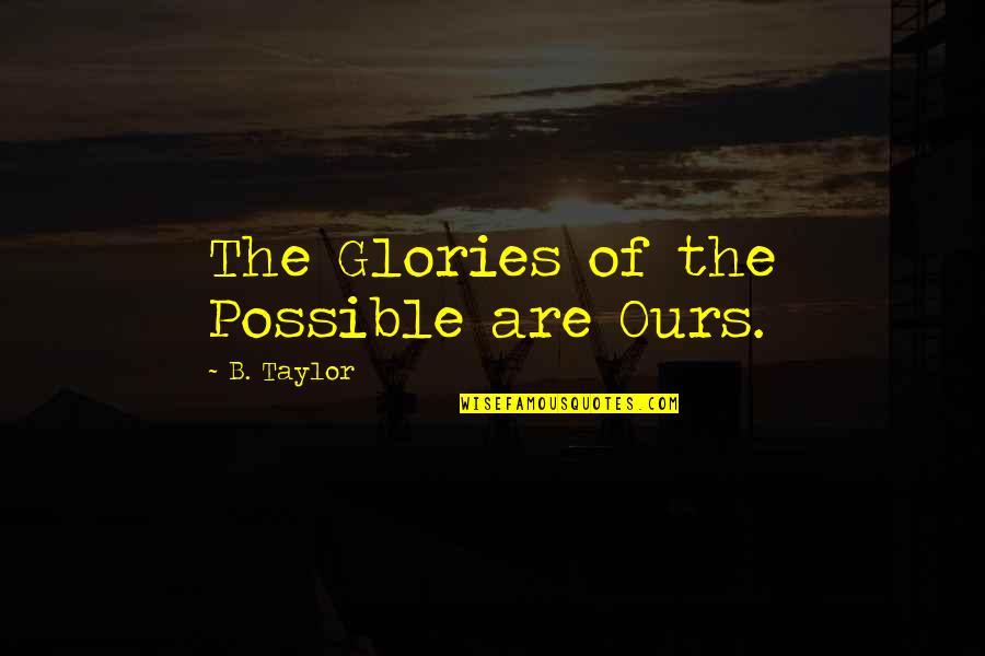 Spca Cincinnati Quotes By B. Taylor: The Glories of the Possible are Ours. Spca Cincinnati Quotes By B. Taylor: The Glories of the Possible are Ours.