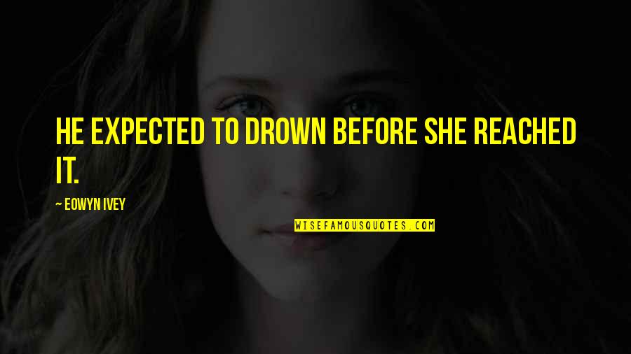 Spdn Quotes By Eowyn Ivey: He expected to drown before she reached it. Spdn Quotes By Eowyn Ivey: He expected to drown before she reached it.