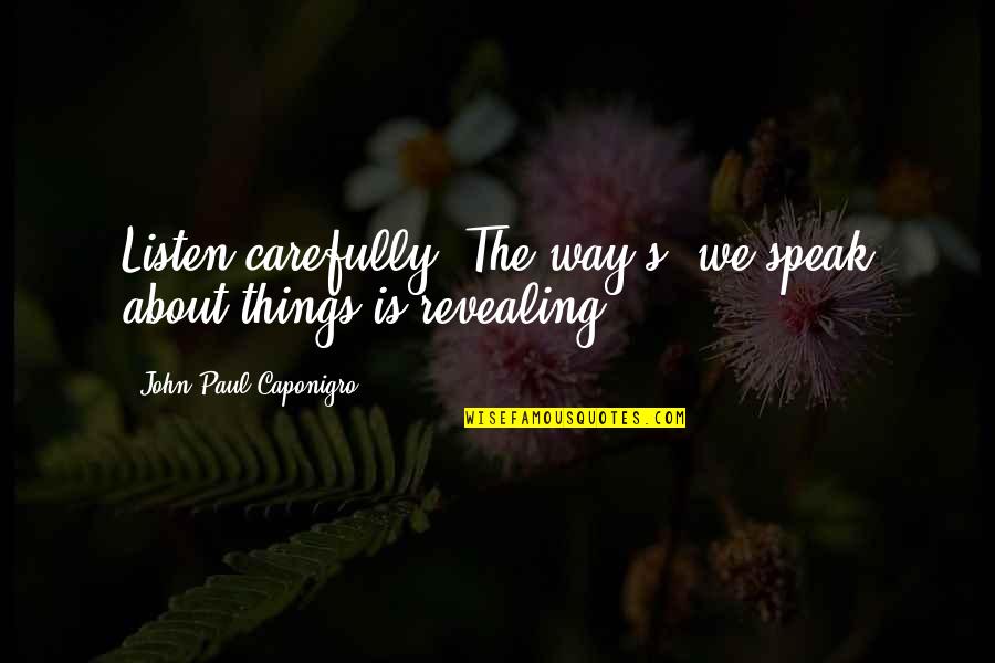 Speak Carefully Quotes By John Paul Caponigro: Listen carefully. The way(s) we speak about things
