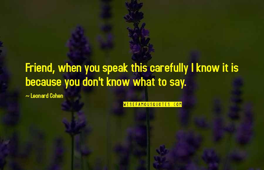 Speak Carefully Quotes By Leonard Cohen: Friend, when you speak this carefully I know
