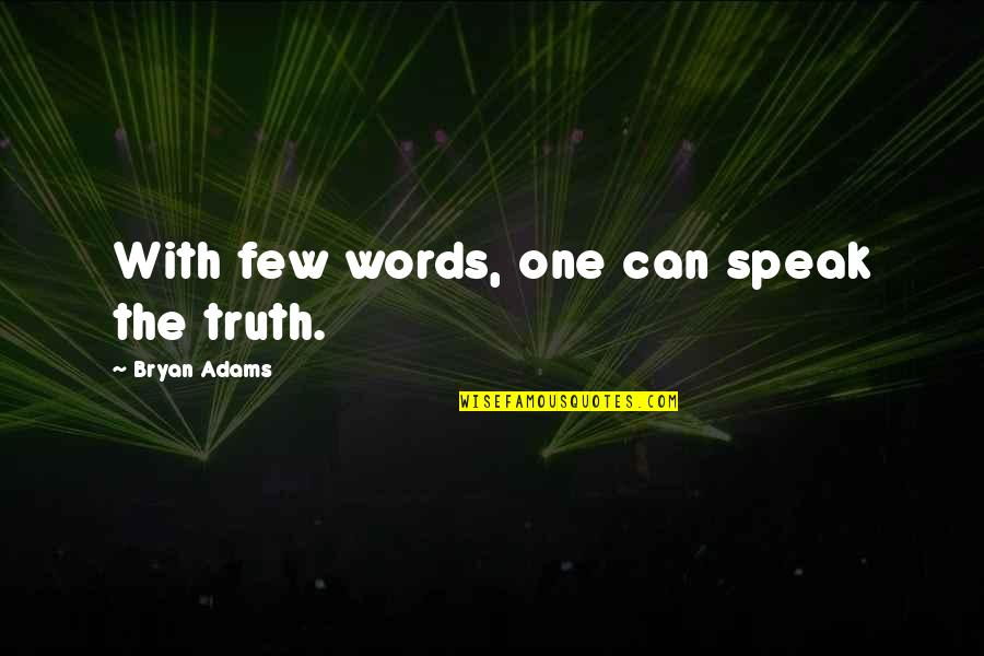Speak Few Words Quotes By Bryan Adams: With few words, one can speak the truth. Speak Few Words Quotes By Bryan Adams: With few words, one can speak the truth.