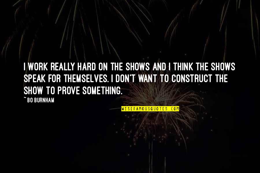 Speak For Quotes By Bo Burnham: I work really hard on the shows and Speak For Quotes By Bo Burnham: I work really hard on the shows and
