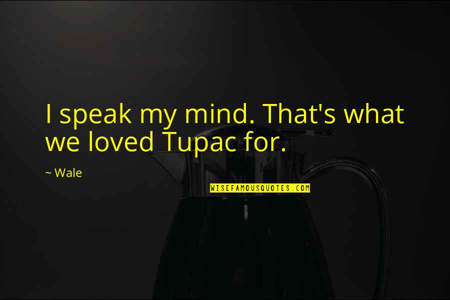 Speak For Quotes By Wale: I speak my mind. That's what we loved