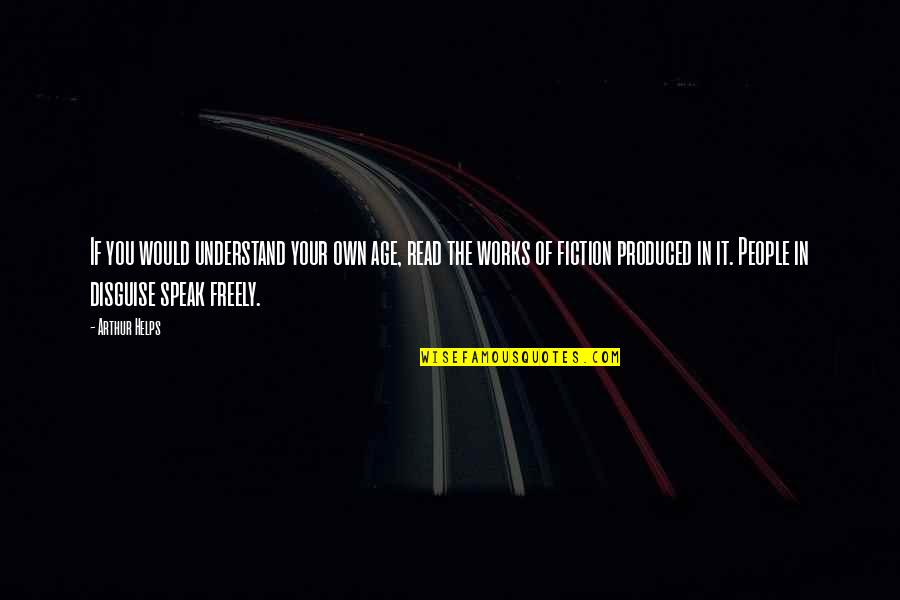 Speak Freely Quotes By Arthur Helps: If you would understand your own age, read Speak Freely Quotes By Arthur Helps: If you would understand your own age, read