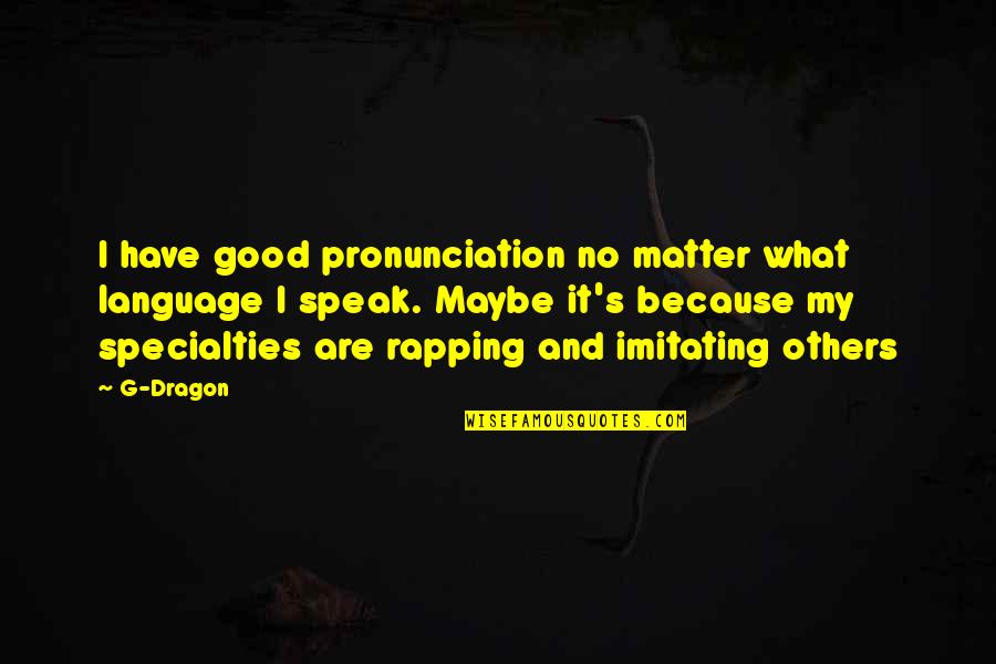 Speak Good To Others Quotes By G-Dragon: I have good pronunciation no matter what language Speak Good To Others Quotes By G-Dragon: I have good pronunciation no matter what language