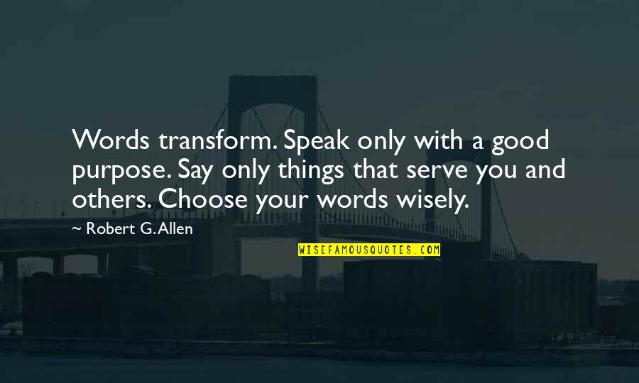 Speak Good To Others Quotes By Robert G. Allen: Words transform. Speak only with a good purpose. Speak Good To Others Quotes By Robert G. Allen: Words transform. Speak only with a good purpose.