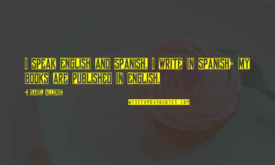 Speak In English Quotes By Isabel Allende: I speak English and Spanish. I write in